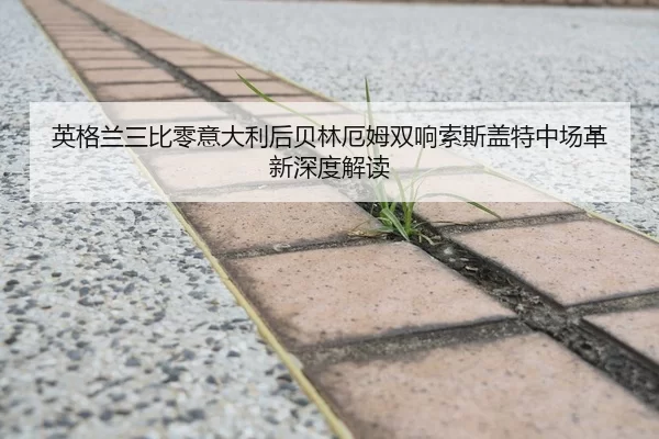 英格兰三比零意大利后贝林厄姆双响索斯盖特中场革新深度解读