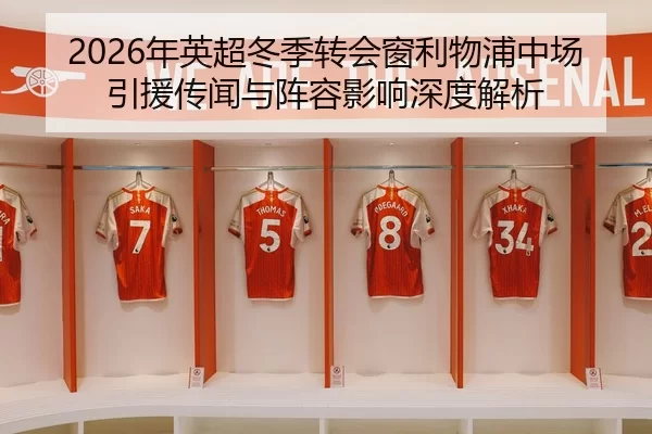 2026年英超冬季转会窗利物浦中场引援传闻与阵容影响深度解析