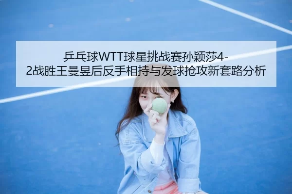 ping-pang-qiu-qiu-xing-tiao-zhan-sai-sun-ying-sha-zhan-sheng-wang-man-yu-hou-fan-shou-xiang-chi-yu-fa-qiu-qiang-gong-3-316.jpg